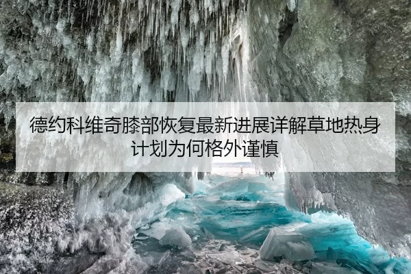 德约科维奇膝部恢复最新进展详解草地热身计划为何格外谨慎