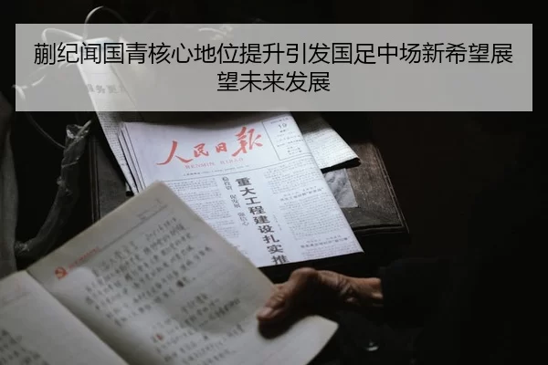 蒯纪闻国青核心地位提升引发国足中场新希望展望未来发展