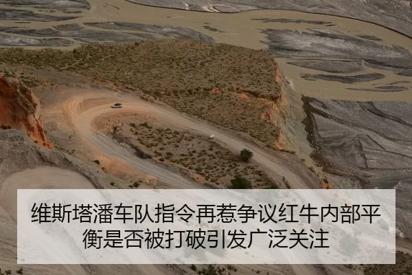 维斯塔潘车队指令再惹争议红牛内部平衡是否被打破引发广泛关注