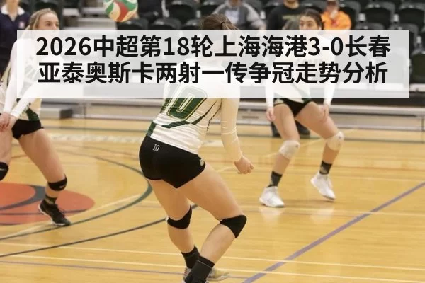 2026中超第18轮上海海港3-0长春亚泰奥斯卡两射一传争冠走势分析