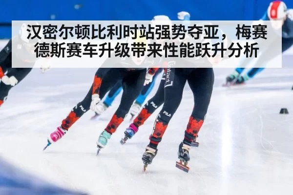 汉密尔顿比利时站强势夺亚，梅赛德斯赛车升级带来性能跃升分析 | kaiyun