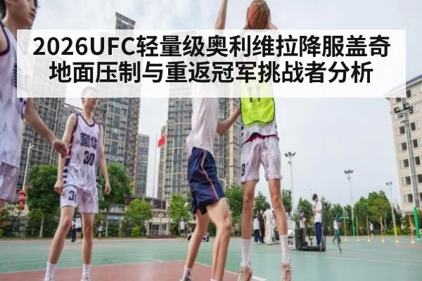 2026UFC轻量级奥利维拉降服盖奇地面压制与重返冠军挑战者分析 - kaiyun